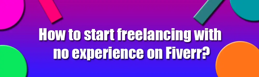 How to start freelancing with no experience on Fiverr