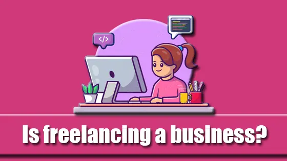 Is freelancing a business? How To Become A Freelancer To Business Owner